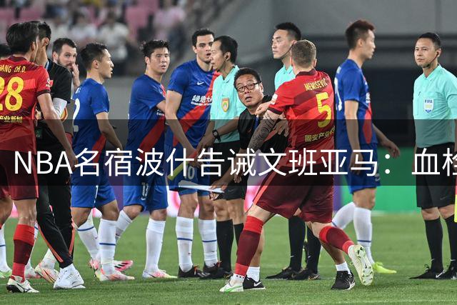 NBA名宿波什告诫文班亚马：血栓复发或致生涯终结，需严格遵医嘱
